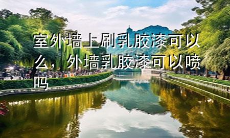 室外墻上刷乳膠漆可以么，外墻乳膠漆可以噴嗎