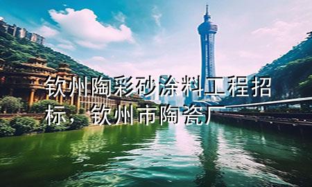 欽州陶彩砂涂料工程招標(biāo)，欽州市陶瓷廠