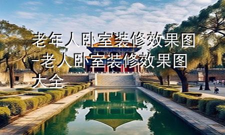 老年人臥室裝修效果圖-老人臥室裝修效果圖大全