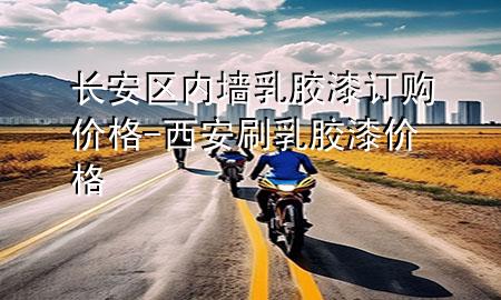 長安區(qū)內(nèi)墻乳膠漆訂購價格-西安刷乳膠漆價格