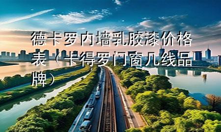 德卡羅內(nèi)墻乳膠漆價(jià)格表（卡得羅門(mén)窗幾線品牌）