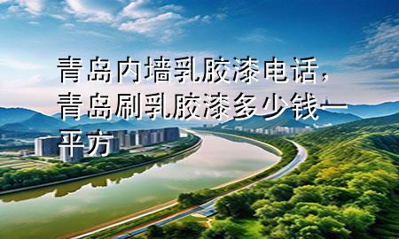 青島內(nèi)墻乳膠漆電話，青島刷乳膠漆多少錢一平方