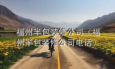福州半包裝修公司（福州半包裝修公司電話(huà)）