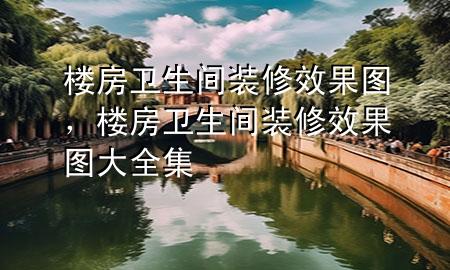 樓房衛(wèi)生間裝修效果圖，樓房衛(wèi)生間裝修效果圖大全集