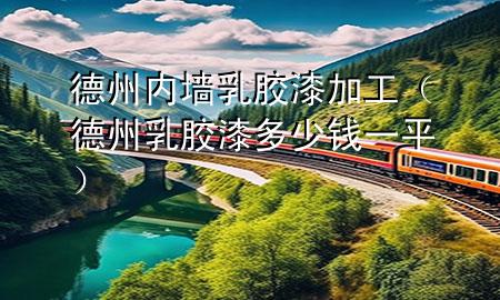 德州內(nèi)墻乳膠漆加工（德州乳膠漆多少錢(qián)一平）