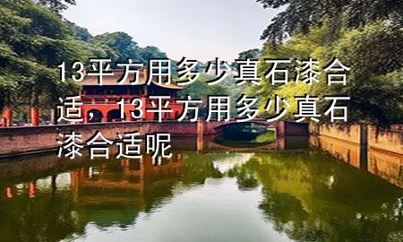 13平方用多少真石漆合適，13平方用多少真石漆合適呢
