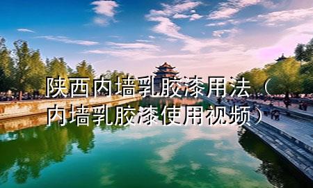 陜西內(nèi)墻乳膠漆用法（內(nèi)墻乳膠漆使用視頻）