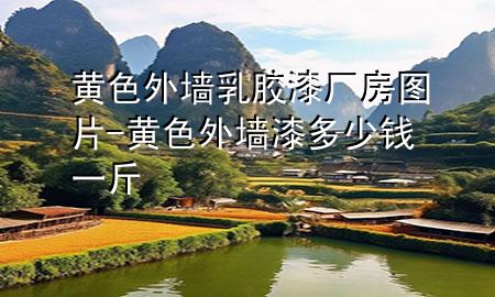 黃色外墻乳膠漆廠房圖片-黃色外墻漆多少錢一斤