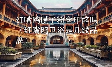 紅嘴鷗膩?zhàn)臃酆兹﹩幔t嘴鷗衛(wèi)浴是幾線品牌）