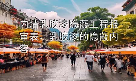 內(nèi)墻乳膠漆隱蔽工程報(bào)審表，乳膠漆的隱蔽內(nèi)容