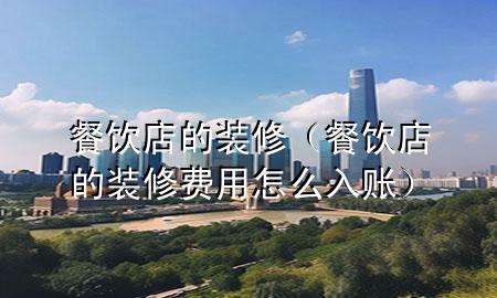 餐飲店的裝修（餐飲店的裝修費用怎么入賬）