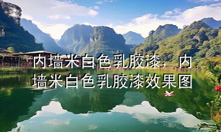 內(nèi)墻米白色乳膠漆，內(nèi)墻米白色乳膠漆效果圖