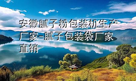 安徽膩?zhàn)臃郯b機(jī)生產(chǎn)廠家-膩?zhàn)影b袋廠家直銷
