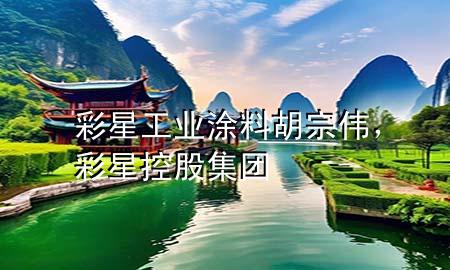 彩星工業(yè)涂料胡宗偉，彩星控股集團(tuán)