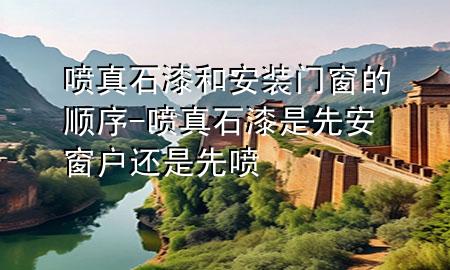 噴真石漆和安裝門窗的順序-噴真石漆是先安窗戶還是先噴