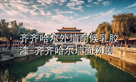 齊齊哈爾外墻耐候乳膠漆-齊齊哈爾墻面粉刷