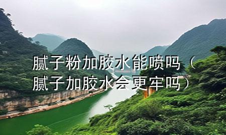 膩子粉加膠水能噴嗎（膩子加膠水會更牢嗎）