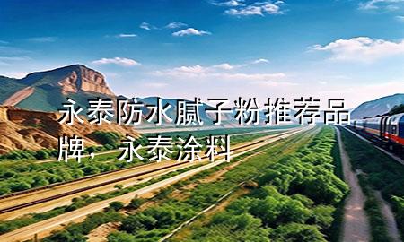 永泰防水膩?zhàn)臃弁扑]品牌，永泰涂料