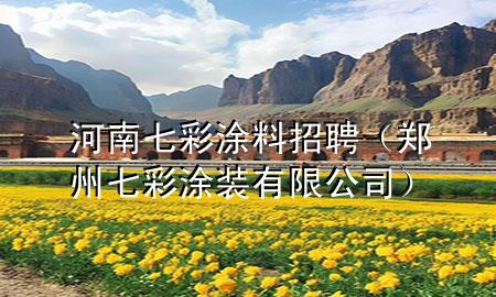 河南七彩涂料招聘（鄭州七彩涂裝有限公司）