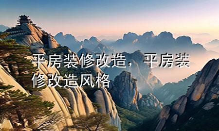 平房裝修改造，平房裝修改造風(fēng)格