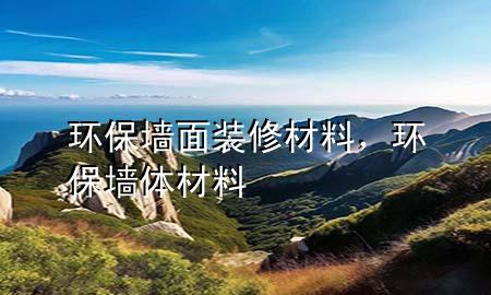 環(huán)保墻面裝修材料，環(huán)保墻體材料