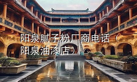 陽(yáng)泉膩?zhàn)臃蹚S商電話（陽(yáng)泉油漆店）