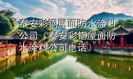 泰安彩鋼屋面防水涂料公司（泰安彩鋼屋面防水涂料公司電話）
