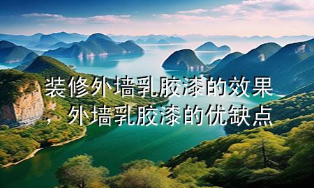裝修外墻乳膠漆的效果，外墻乳膠漆的優(yōu)缺點(diǎn)