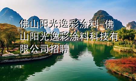 佛山陽光逸彩涂料-佛山陽光逸彩涂料科技有限公司招聘