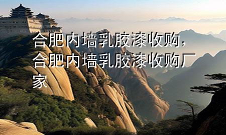 合肥內(nèi)墻乳膠漆收購，合肥內(nèi)墻乳膠漆收購廠家