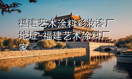 福建藝術(shù)涂料彩妝漆廠地址-福建藝術(shù)涂料廠家