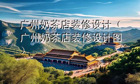 廣州奶茶店裝修設計（廣州奶茶店裝修設計圖）