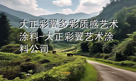 大正彩翼多彩質(zhì)感藝術(shù)涂料-大正彩翼藝術(shù)涂料公司