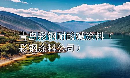 青島彩鋼耐酸堿涂料（彩鋼涂料公司）