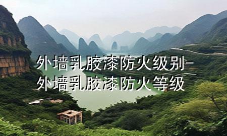 外墻乳膠漆防火級(jí)別-外墻乳膠漆防火等級(jí)