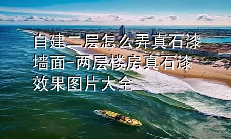自建二層怎么弄真石漆墻面-兩層樓房真石漆效果圖片大全