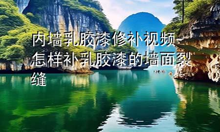 內(nèi)墻乳膠漆修補(bǔ)視頻-怎樣補(bǔ)乳膠漆的墻面裂縫