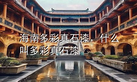海南多彩真石漆，什么叫多彩真石漆