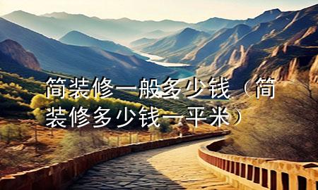 簡(jiǎn)裝修一般多少錢(qián)（簡(jiǎn)裝修多少錢(qián)一平米）