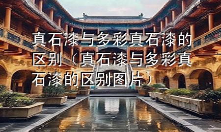 真石漆與多彩真石漆的區(qū)別（真石漆與多彩真石漆的區(qū)別圖片）