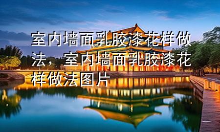 室內(nèi)墻面乳膠漆花樣做法，室內(nèi)墻面乳膠漆花樣做法圖片