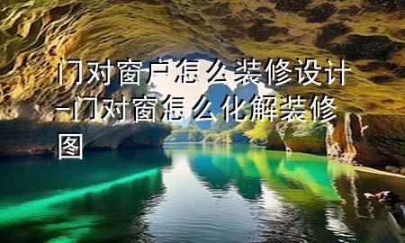 門(mén)對(duì)窗戶怎么裝修設(shè)計(jì)-門(mén)對(duì)窗怎么化解裝修圖