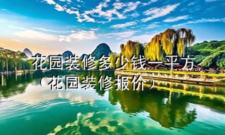 花園裝修多少錢一平方（花園裝修報(bào)價(jià)）