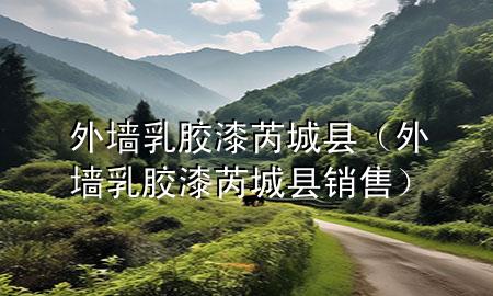 外墻乳膠漆芮城縣（外墻乳膠漆芮城縣銷售）