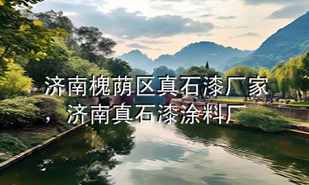 濟(jì)南槐蔭區(qū)真石漆廠家，濟(jì)南真石漆涂料廠