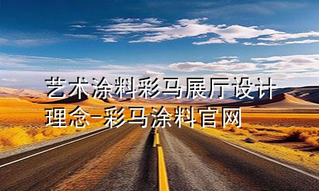 藝術(shù)涂料彩馬展廳設(shè)計(jì)理念-彩馬涂料官網(wǎng)