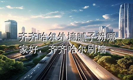 齊齊哈爾外墻膩子粉哪家好，齊齊哈爾刷墻