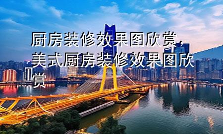 廚房裝修效果圖欣賞，美式廚房裝修效果圖欣賞