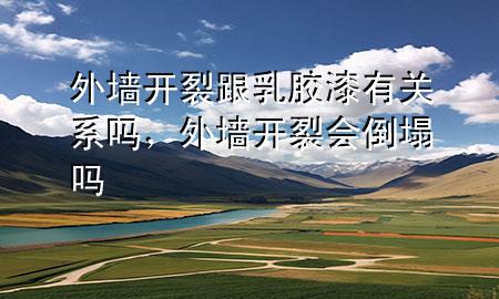 外墻開(kāi)裂跟乳膠漆有關(guān)系嗎，外墻開(kāi)裂會(huì)倒塌嗎