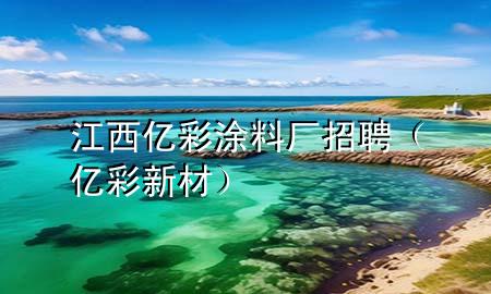 江西億彩涂料廠招聘（億彩新材）